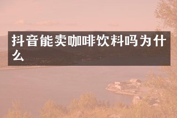 抖音能卖咖啡饮料吗为什么