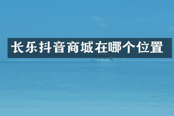 长乐抖音商城在哪个位置