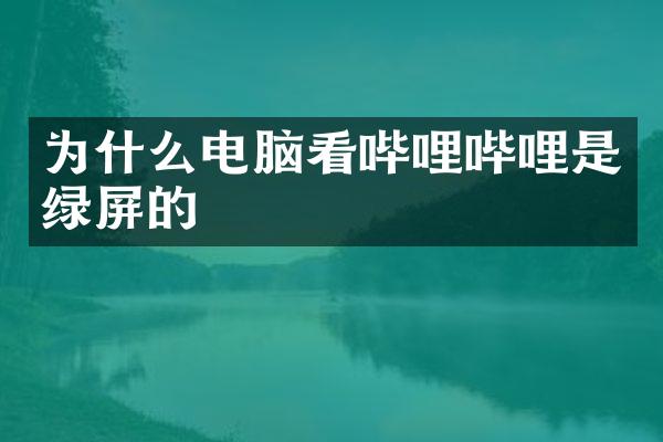 为什么电脑看哔哩哔哩是绿屏的