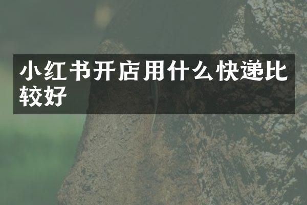 小红书开店用什么快递比较好