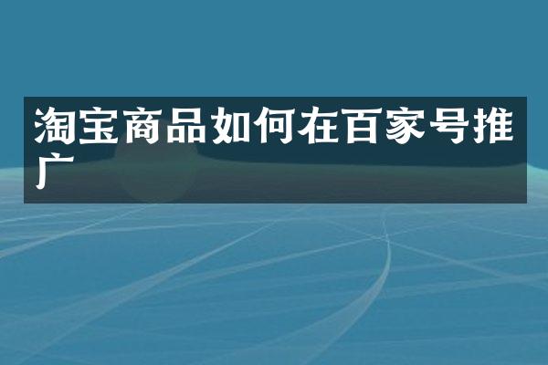 淘宝商品如何在百家号推广