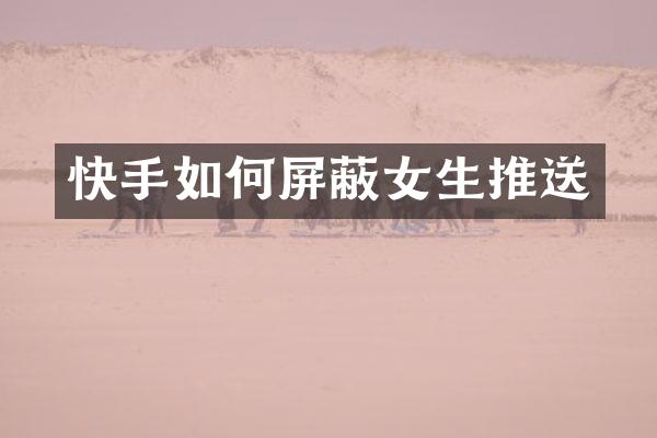 快手如何屏蔽女生推送