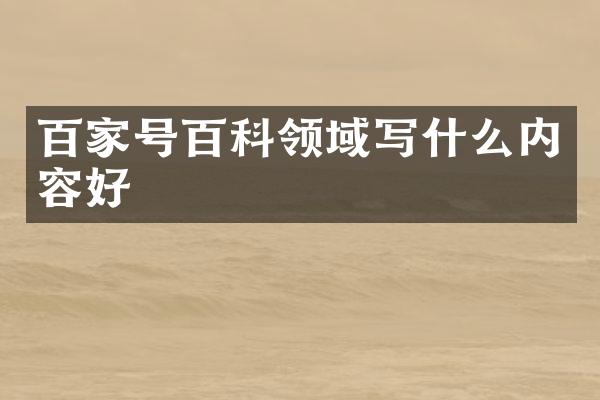 百家号百科领域写什么内容好
