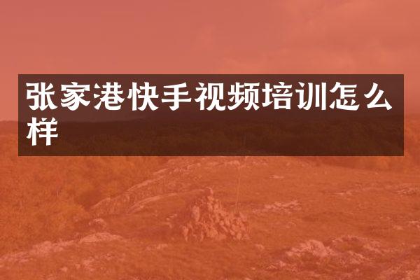 张家港快手视频培训怎么样