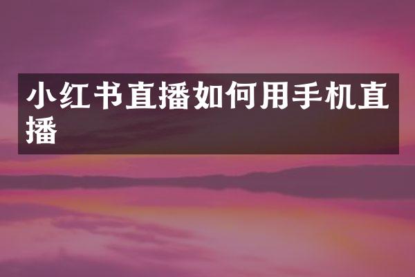 小红书直播如何用手机直播