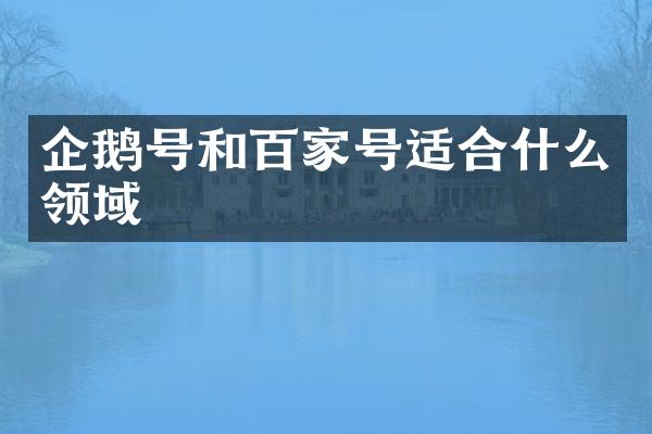 企鹅号和百家号适合什么领域