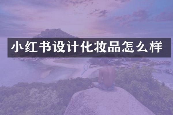 小红书设计化妆品怎么样
