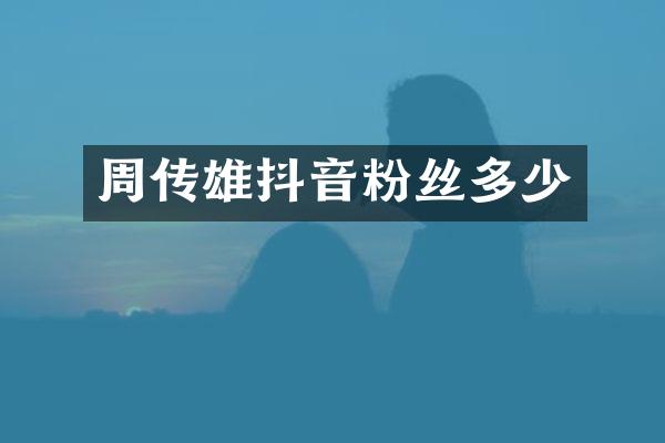 周传雄抖音粉丝多少