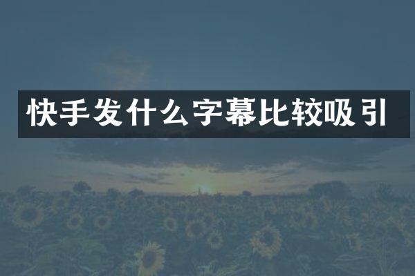 快手发什么字幕比较吸引