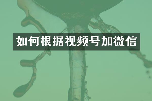 如何根据视频号加微信