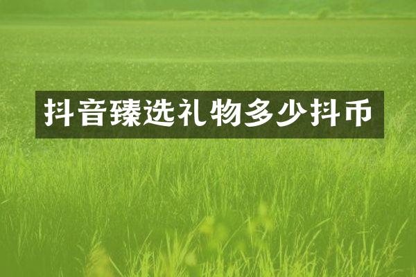抖音臻选礼物多少抖币