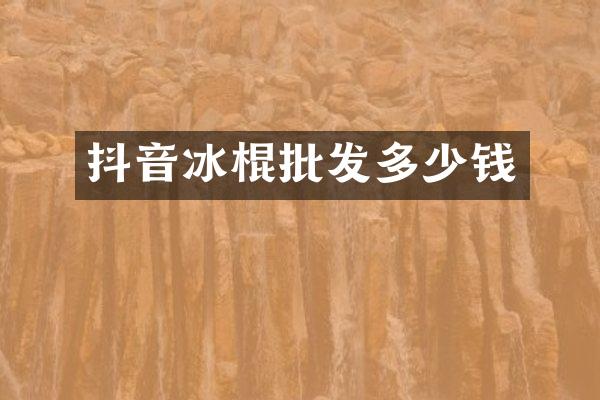 抖音冰棍批发多少钱