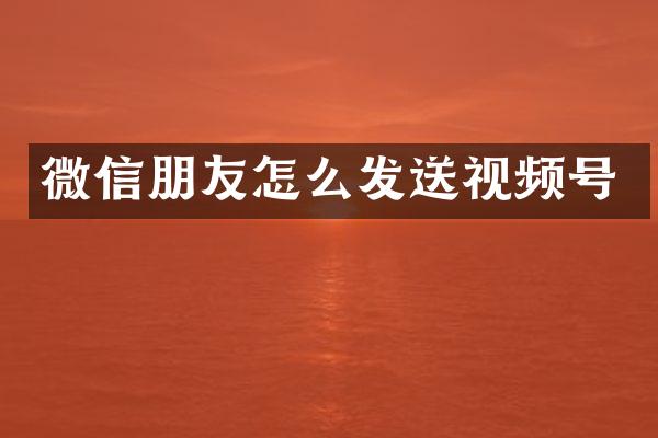 微信朋友怎么发送视频号