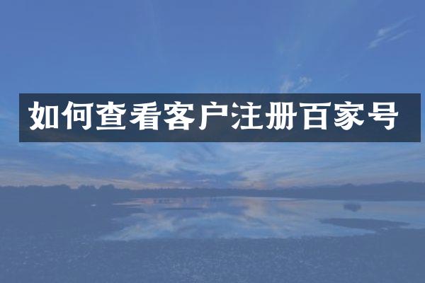 如何查看客户注册百家号