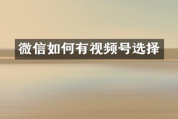 微信如何有视频号选择