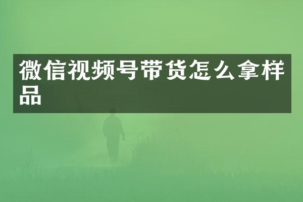 微信视频号带货怎么拿样品