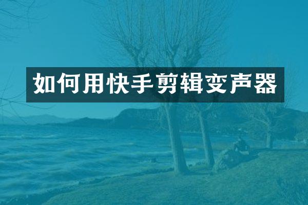 如何用快手剪辑变声器