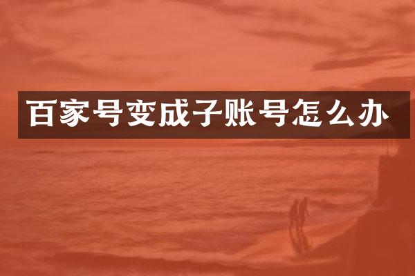 百家号变成子账号怎么办