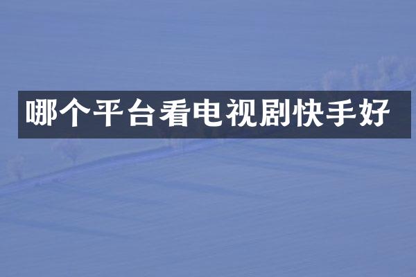 哪个平台看电视剧快手好