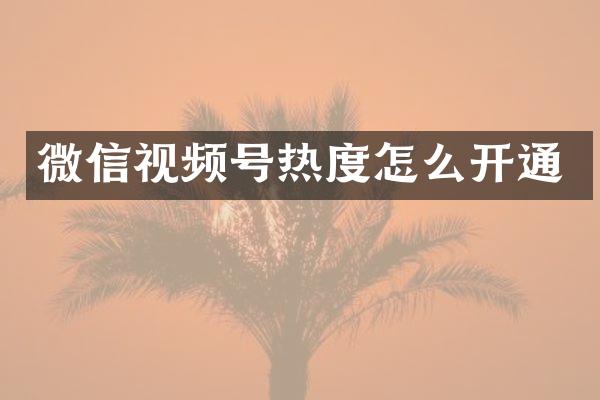 微信视频号热度怎么开通