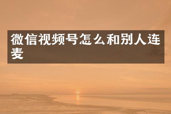 微信视频号怎么和别人连麦