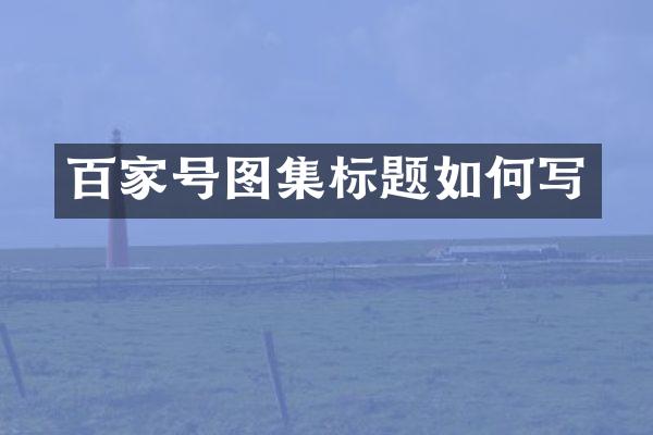 百家号图集标题如何写