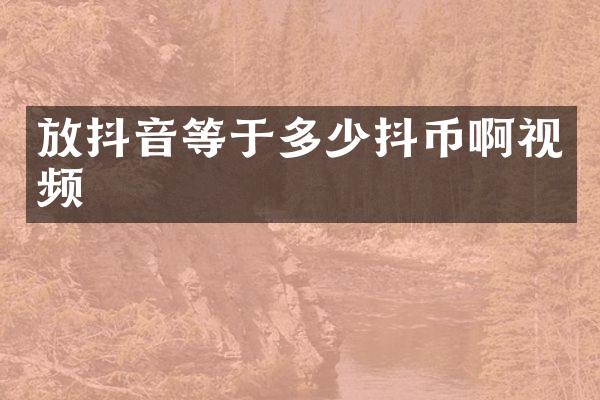 放抖音等于多少抖币啊视频