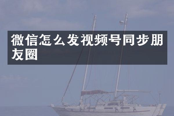 微信怎么发视频号同步朋友圈