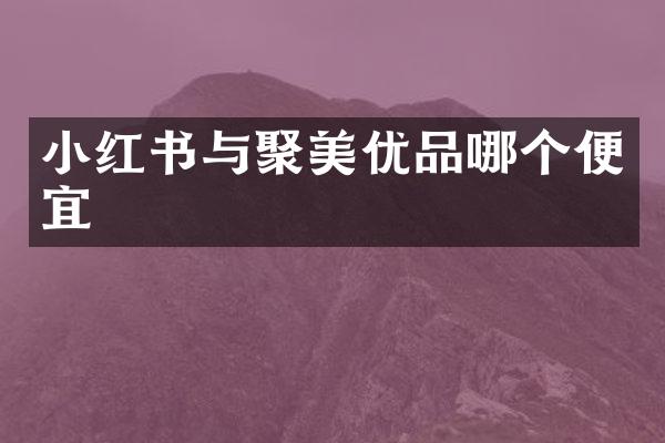 小红书与聚美优品哪个便宜