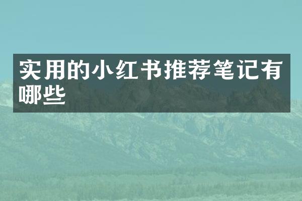 实用的小红书推荐笔记有哪些