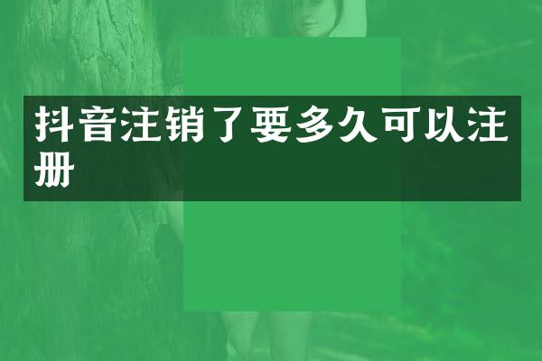 抖音注销了要多久可以注册