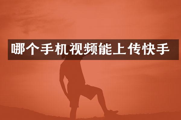 哪个手机视频能上传快手