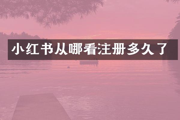 小红书从哪看注册多久了