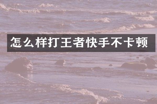 怎么样打王者快手不卡顿