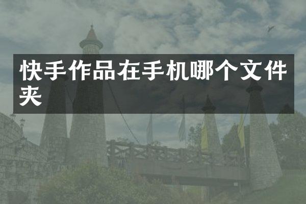快手作品在手机哪个文件夹
