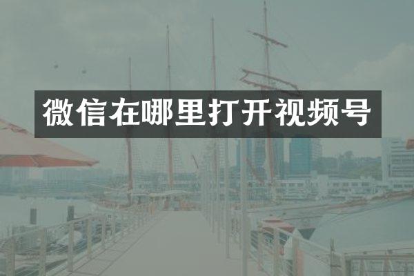 微信在哪里打开视频号
