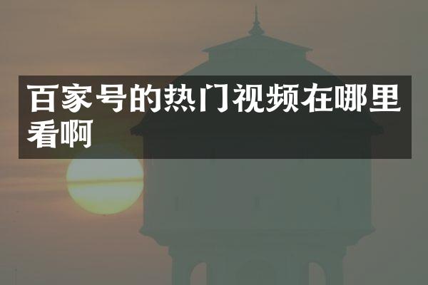 百家号的热门视频在哪里看啊