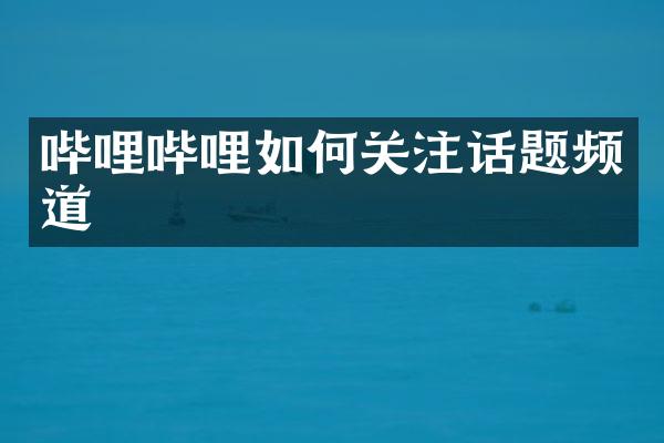 哔哩哔哩如何关注话题频道