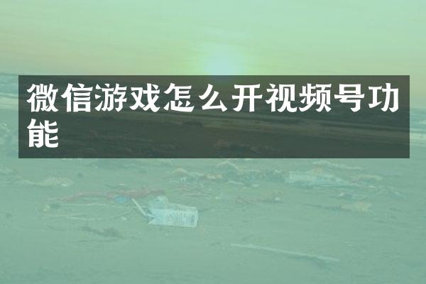微信游戏怎么开视频号功能