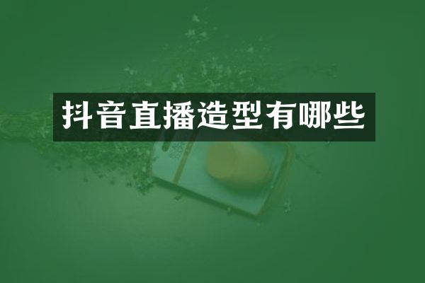 抖音直播造型有哪些