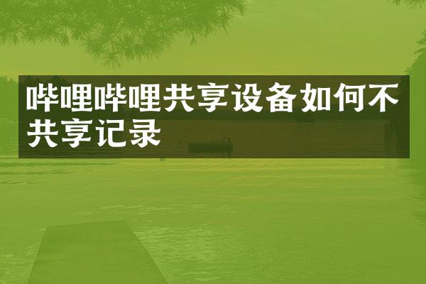 哔哩哔哩共享设备如何不共享记录