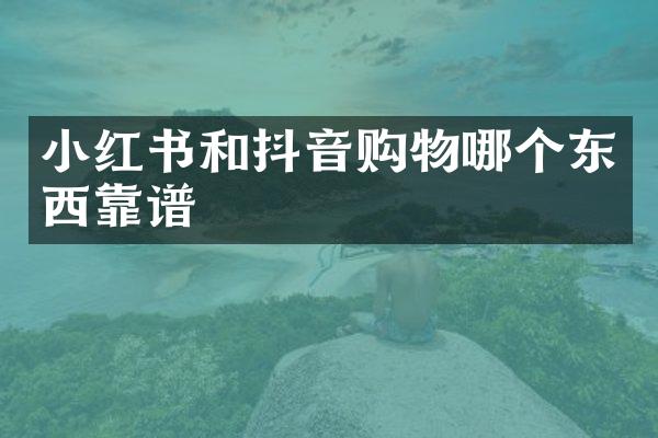 小红书和抖音购物哪个东西靠谱
