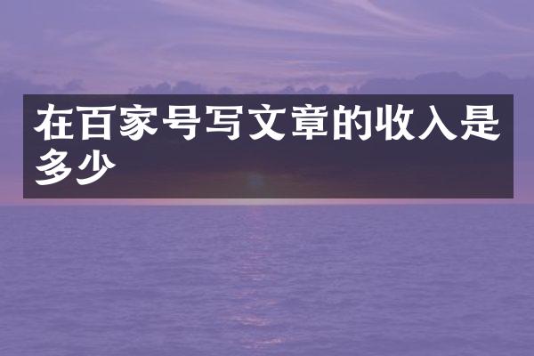 在百家号写文章的收入是多少