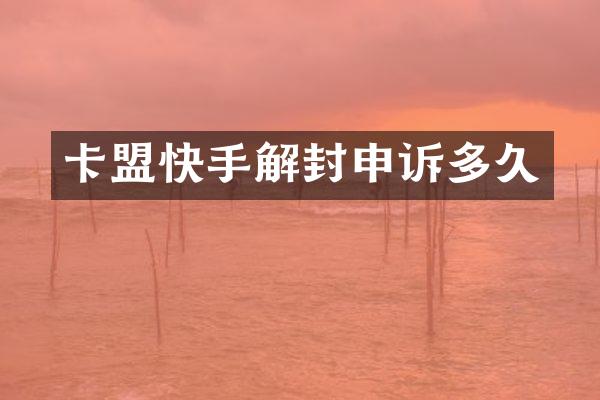 卡盟快手解封申诉多久