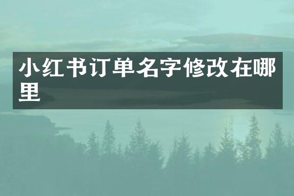 小红书订单名字修改在哪里