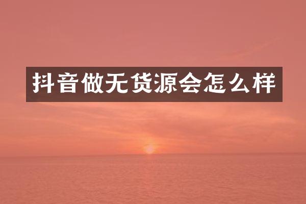 抖音做无货源会怎么样