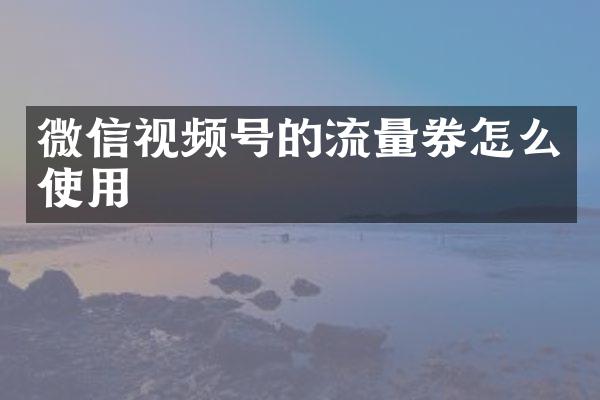 微信视频号的流量券怎么使用