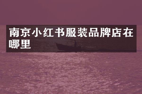 南京小红书服装品牌店在哪里