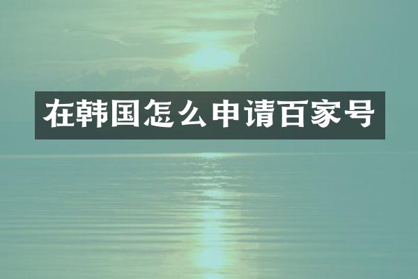 在韩国怎么申请百家号