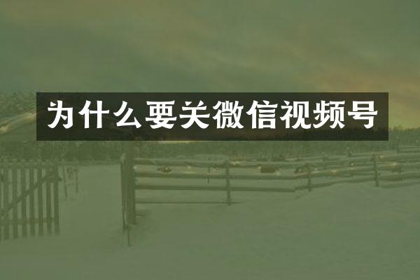 为什么要关微信视频号